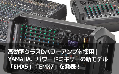 高効率クラスDパワーアンプを採用｜YAMAHA、パワードミキサーの新モデル「EMX5」「EMX7」を発表！
