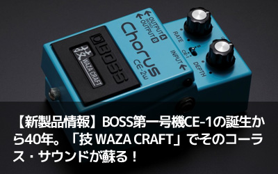 【新製品情報】BOSS第一号機CE-1の誕生から40年。「技 WAZA CRAFT」でそのコーラス・サウンドが蘇る！
