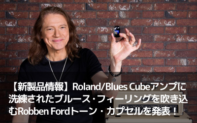 【新製品情報】Roland/Blues Cubeアンプに洗練されたブルース・フィーリングを吹き込むRobben Fordトーン・カプセルを発表！