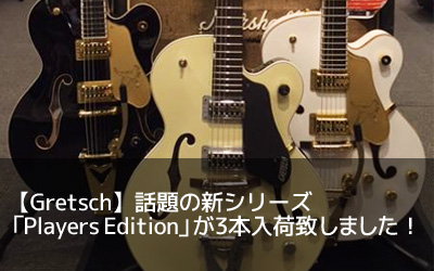 【Gretsch】話題の新シリーズ「Players Edition」が3本入荷致しました！