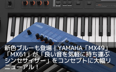 新色ブルーも登場｜YAMAHA「MX49」「MX61」が「良い音を気軽に持ち運ぶシンセサイザー」をコンセプトに大幅リニューアル！