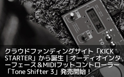 クラウドファンディングサイト「KICK STARTER」から誕生｜オーディオインターフェース＆MIDIフットコントローラー「Tone Shifter 3」発売開始！