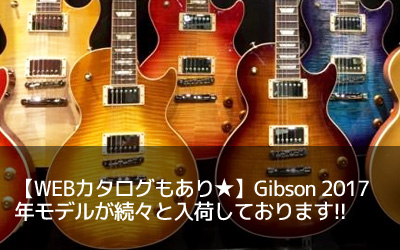 【WEBカタログもあり★】Gibson 2017年モデルが続々と入荷しております!!