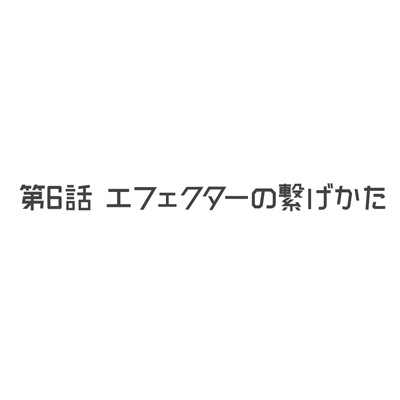 title:第6話『エフェクターの繋げかた』