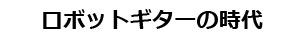 ロボットギターの時代