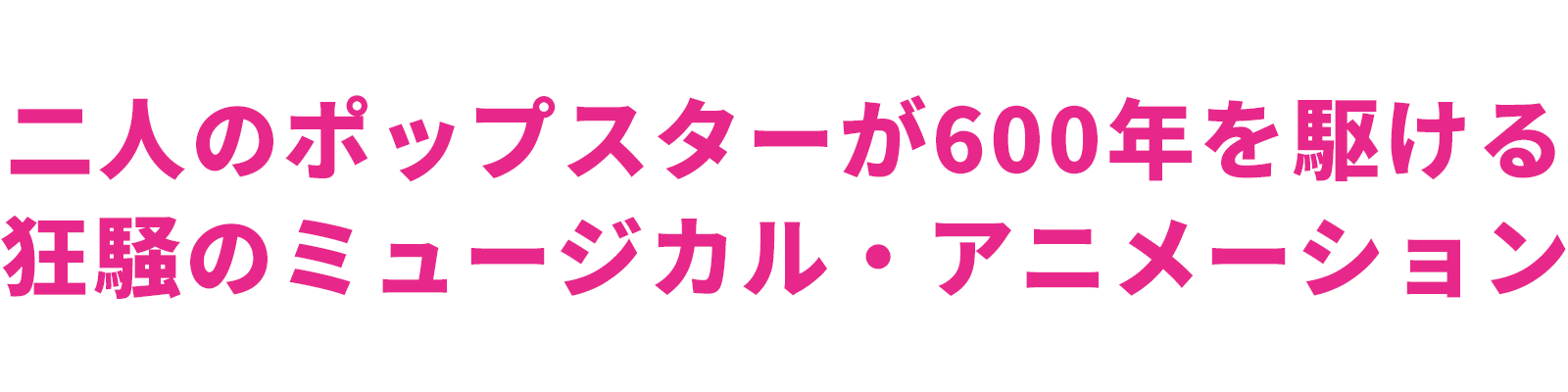 二人のポップスターが600年を駆ける 狂騒のミュージカル・アニメーション