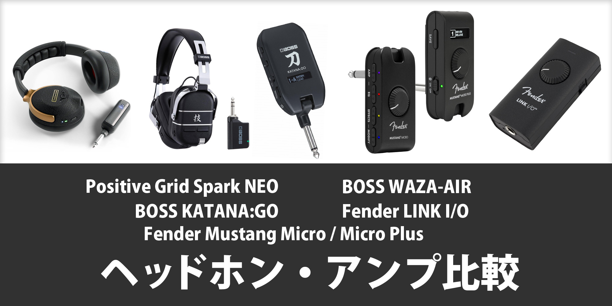 『Positive Grid Spark NEO』『BOSS WAZA-AIR』『BOSS KATANA:GO』『Fender MUSTANG Micro/Micro Plus』『Fender LINK I/O』比較