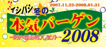 イシバシ冬の本気バーゲン2008！★自分への最高のプレゼント！2007/11/22-2008/1/31まで！