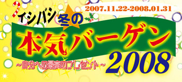 イシバシ冬の本気バーゲン2008！★自分への最高のプレゼント！2007/11/22-2008/1/31まで！