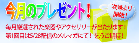 毎月厳選された楽器やアクセサリーが当たります！ 第1回目は5/28配信のメルマガにて！ 乞うご期待！