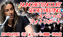 NUNO BETTENCOURT SECRET MEETING スペシャルフォトリポート