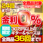  全商品対象クレジット24回まで金利0％＋30万円以上のギター＆ベースは36回まで!