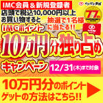 店頭限定！IMCポイント100,000ポイントが当たる！(12/1-12/31)