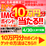 店頭限定！エントリーしてIMCポイント10万円分当たる！(4/1-4/30分)