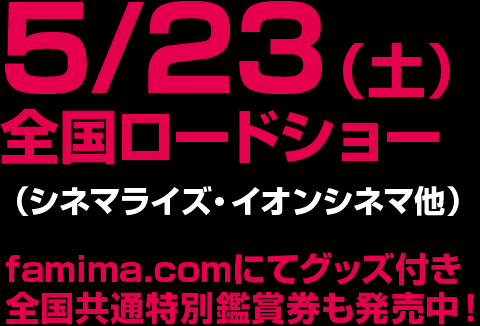 5/23（土）全国ロードショー（シネマライズ・イオンシネマ他）